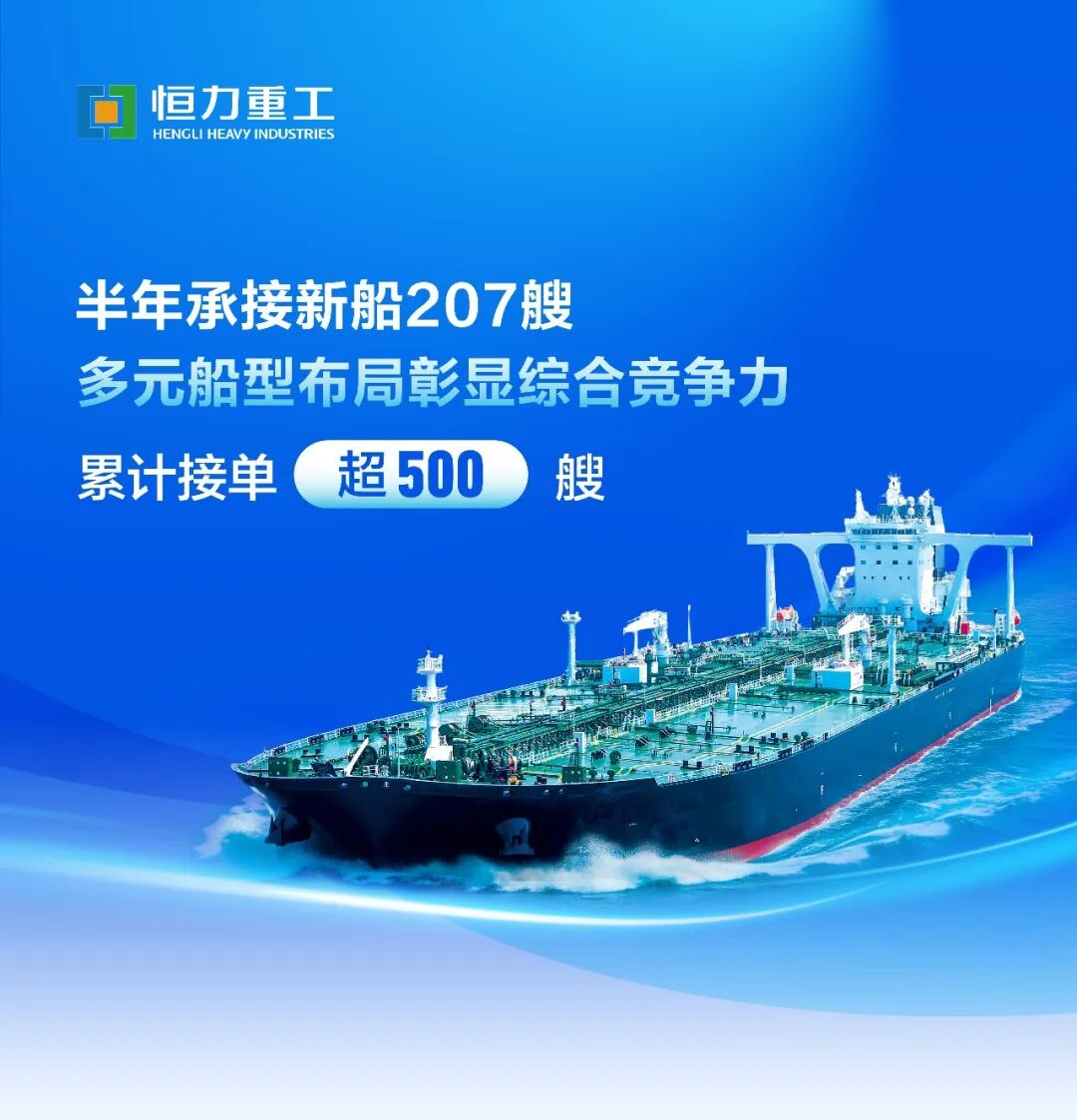 恒力重工半年承接新船207艘，累计接单超500艘，多元船型布局彰显综合竞争力
